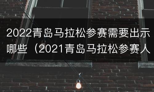 2022青岛马拉松参赛需要出示哪些（2021青岛马拉松参赛人数）