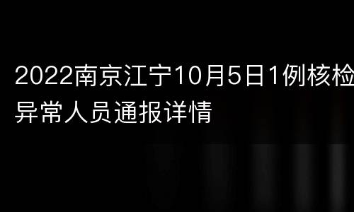 2022南京江宁10月5日1例核检异常人员通报详情