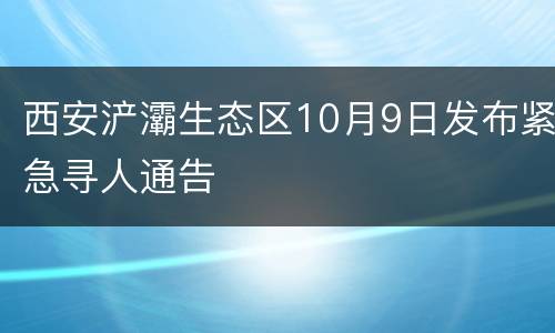 西安浐灞生态区10月9日发布紧急寻人通告