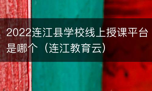 2022连江县学校线上授课平台是哪个（连江教育云）