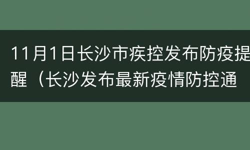 11月1日长沙市疾控发布防疫提醒（长沙发布最新疫情防控通告）