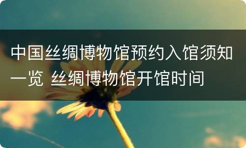 中国丝绸博物馆预约入馆须知一览 丝绸博物馆开馆时间