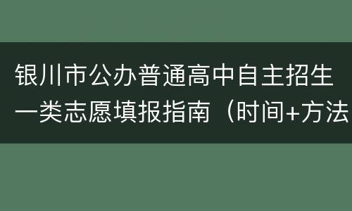 银川市公办普通高中自主招生一类志愿填报指南（时间+方法+注意事项）