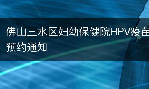 佛山三水区妇幼保健院HPV疫苗预约通知