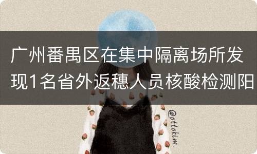 广州番禺区在集中隔离场所发现1名省外返穗人员核酸检测阳性