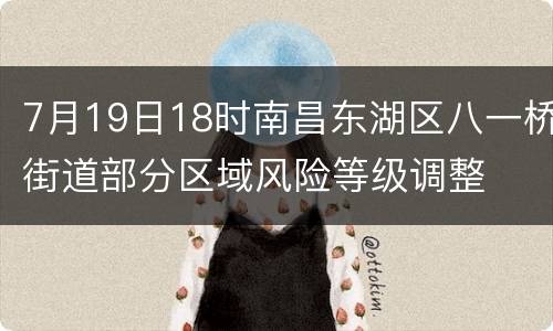 7月19日18时南昌东湖区八一桥街道部分区域风险等级调整