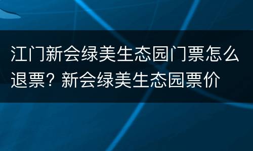 江门新会绿美生态园门票怎么退票? 新会绿美生态园票价