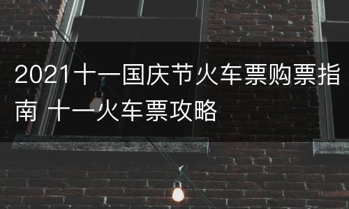 2021十一国庆节火车票购票指南 十一火车票攻略