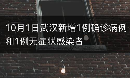 10月1日武汉新增1例确诊病例和1例无症状感染者