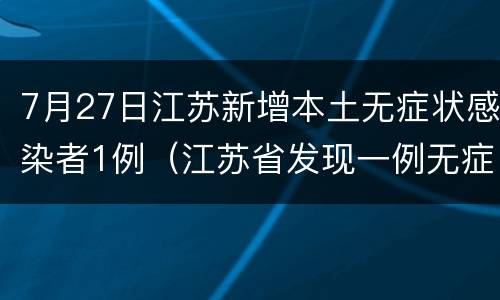 7月27日江苏新增本土无症状感染者1例（江苏省发现一例无症状感染者）