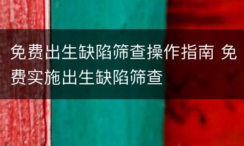 免费出生缺陷筛查操作指南 免费实施出生缺陷筛查