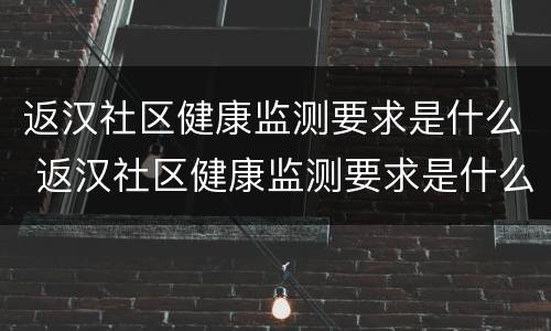 返汉社区健康监测要求是什么 返汉社区健康监测要求是什么呢