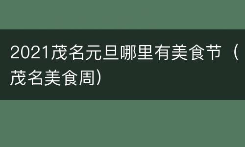 2021茂名元旦哪里有美食节（茂名美食周）