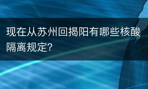 现在从苏州回揭阳有哪些核酸隔离规定？