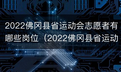 2022佛冈县省运动会志愿者有哪些岗位（2022佛冈县省运动会志愿者有哪些岗位参加）