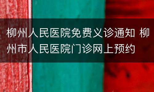 柳州人民医院免费义诊通知 柳州市人民医院门诊网上预约