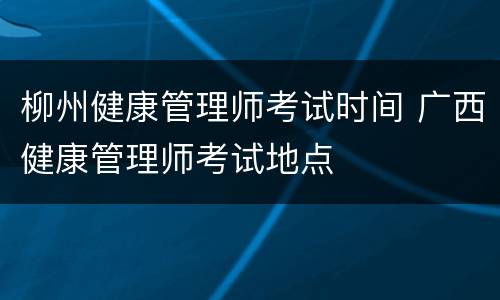 柳州健康管理师考试时间 广西健康管理师考试地点