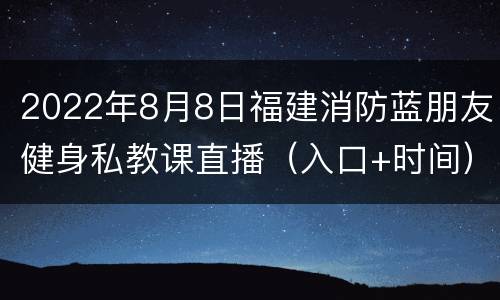 2022年8月8日福建消防蓝朋友健身私教课直播（入口+时间）