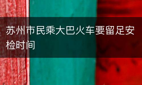 苏州市民乘大巴火车要留足安检时间