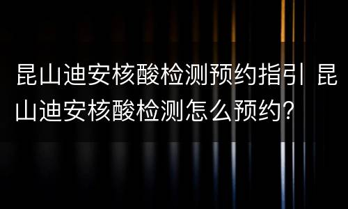 昆山迪安核酸检测预约指引 昆山迪安核酸检测怎么预约?