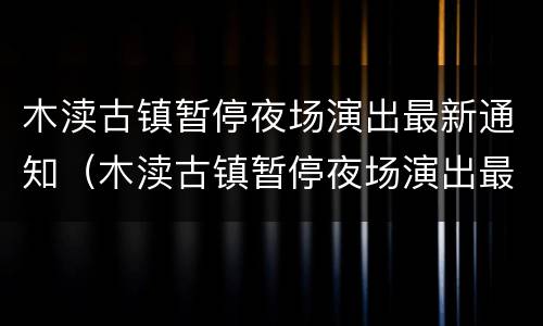 木渎古镇暂停夜场演出最新通知（木渎古镇暂停夜场演出最新通知今天）