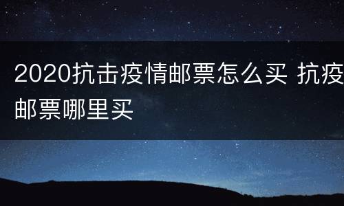 2020抗击疫情邮票怎么买 抗疫邮票哪里买
