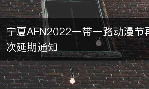 宁夏AFN2022一带一路动漫节再次延期通知
