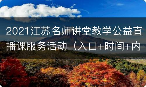 2021江苏名师讲堂教学公益直播课服务活动（入口+时间+内容）