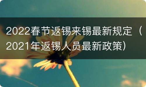 2022春节返锡来锡最新规定（2021年返锡人员最新政策）