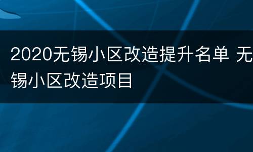 2020无锡小区改造提升名单 无锡小区改造项目