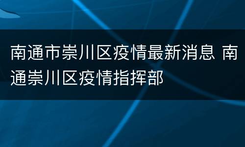 南通市崇川区疫情最新消息 南通崇川区疫情指挥部