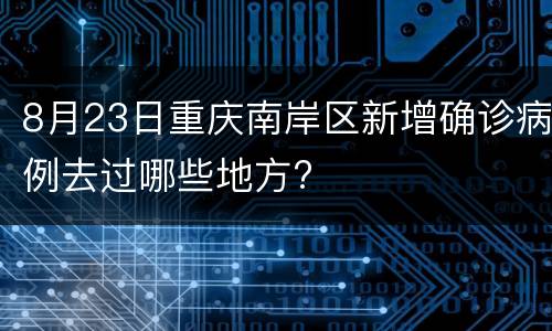8月23日重庆南岸区新增确诊病例去过哪些地方?