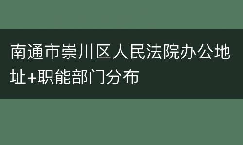 南通市崇川区人民法院办公地址+职能部门分布
