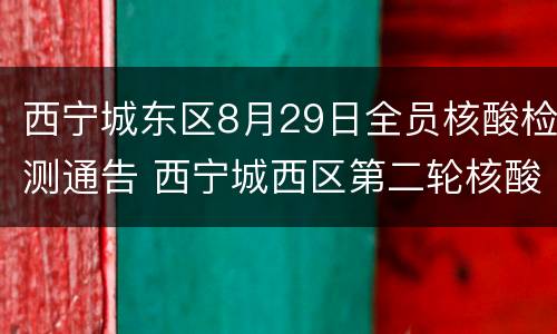 西宁城东区8月29日全员核酸检测通告 西宁城西区第二轮核酸检测结果出炉