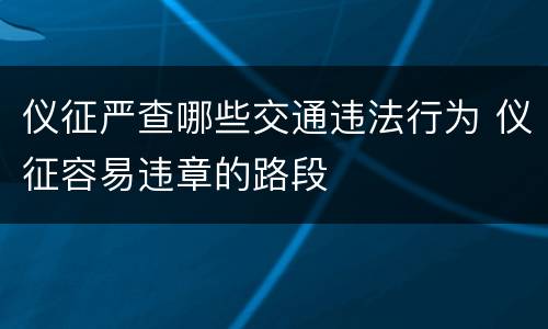 仪征严查哪些交通违法行为 仪征容易违章的路段