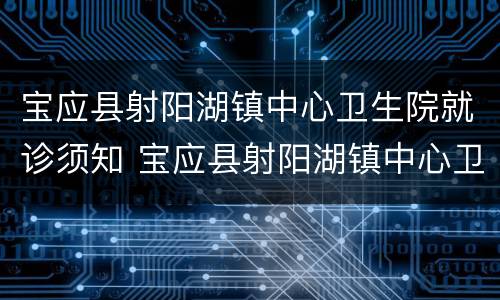 宝应县射阳湖镇中心卫生院就诊须知 宝应县射阳湖镇中心卫生院就诊须知电话