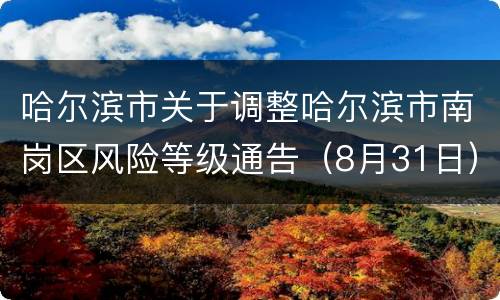 哈尔滨市关于调整哈尔滨市南岗区风险等级通告（8月31日）