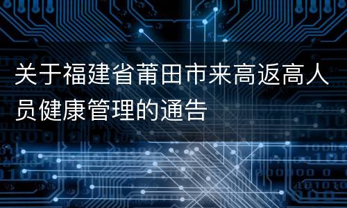 关于福建省莆田市来高返高人员健康管理的通告