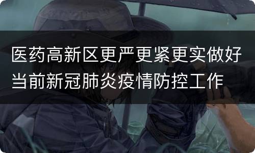 医药高新区更严更紧更实做好当前新冠肺炎疫情防控工作