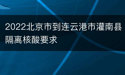 2022北京市到连云港市灌南县隔离核酸要求