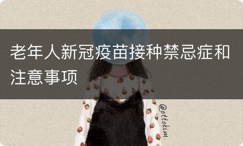 老年人新冠疫苗接种禁忌症和注意事项