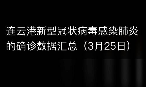 连云港新型冠状病毒感染肺炎的确诊数据汇总（3月25日）