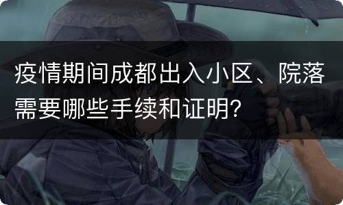 疫情期间成都出入小区、院落需要哪些手续和证明？
