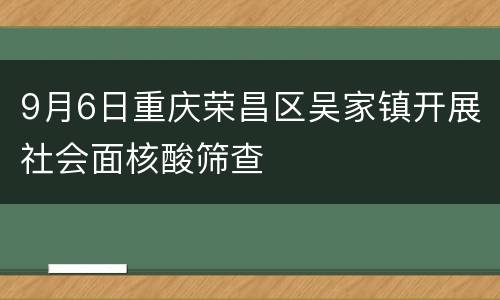 9月6日重庆荣昌区吴家镇开展社会面核酸筛查
