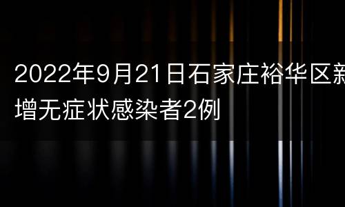 2022年9月21日石家庄裕华区新增无症状感染者2例