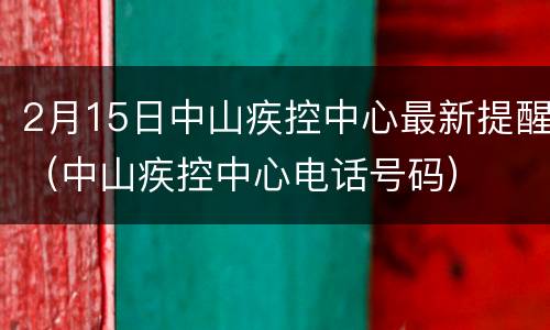 2月15日中山疾控中心最新提醒（中山疾控中心电话号码）