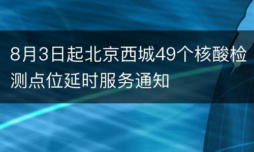8月3日起北京西城49个核酸检测点位延时服务通知