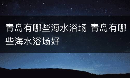 青岛有哪些海水浴场 青岛有哪些海水浴场好