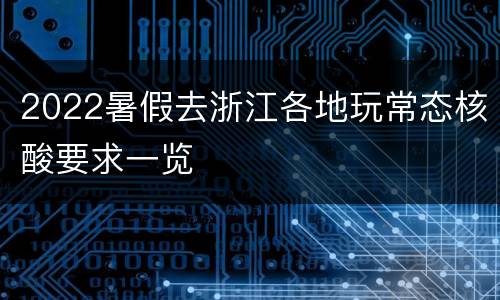 2022暑假去浙江各地玩常态核酸要求一览