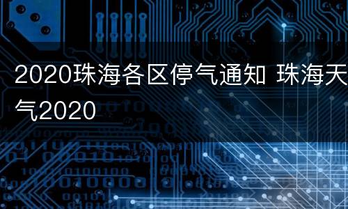 2020珠海各区停气通知 珠海天气2020